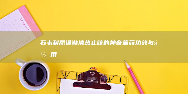 石韦：利尿通淋、清热止咳的神奇草药功效与作用全解析